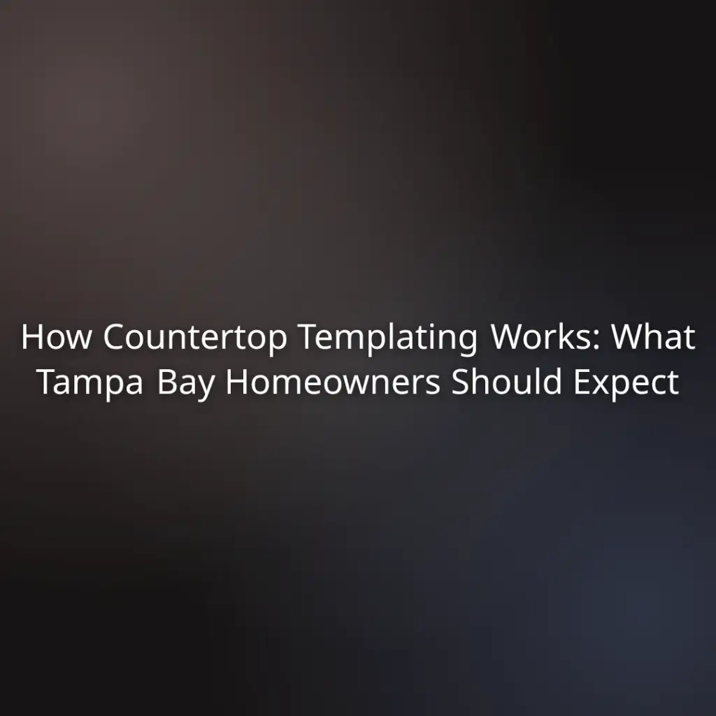 How Countertop Templating Works: What Tampa Bay Homeowners Should Expect