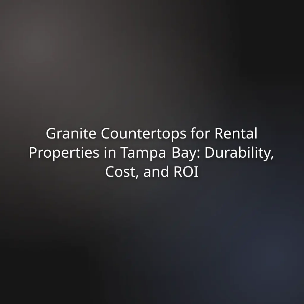 Granite Countertops for Rental Properties in Tampa Bay: Durability, Cost, and ROI